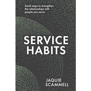Service Habits. Small steps to strengthen the relationships with people you service, Paperback - Jaquie Scammell imagine