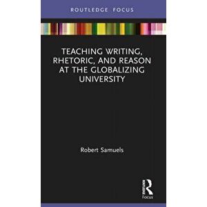 Teaching Writing, Rhetoric, and Reason at the Globalizing University, Hardback - Robert Samuels imagine