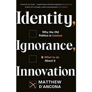 Identity, Ignorance, Innovation. Why the old politics is useless - and what to do about it, Paperback - Matthew D'Ancona imagine