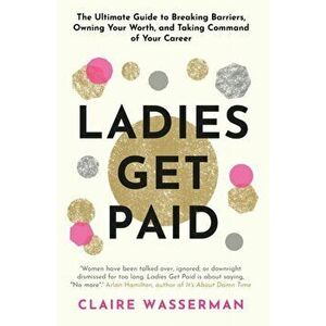 Ladies Get Paid. Breaking Barriers, Owning Your Worth, and Taking Command of Your Career, Hardback - Claire Wasserman imagine