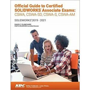 Official Guide to Certified SOLIDWORKS Associate Exams: CSWA, CSWA-SD, CSWSA-S, CSWA-AM. SOLIDWORKS 2019-2021, Paperback - David C. Planchard imagine