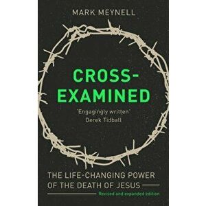 Cross-Examined. The Life-Changing Power Of The Death Of Jesus, Paperback - Mark Meynell imagine