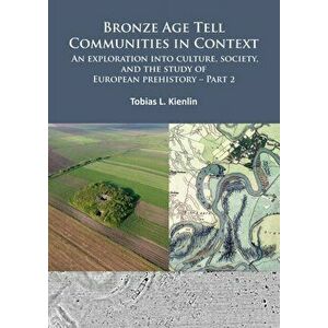 Bronze Age Tell Communities in Context: An Exploration into Culture, Society, and the Study of European Prehistory. Part 2, Paperback - Tobias L. Kien imagine