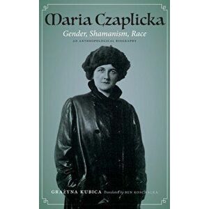 Maria Czaplicka. Gender, Shamanism, Race, Hardback - Grazyna Kubica imagine