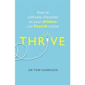 THRIVE. How to Cultivate Character So Your Children Can Flourish Online, Paperback - Dr Tom Harrison imagine