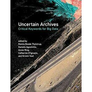 Uncertain Archives. Critical Keywords for Big Data, Paperback - Daniela Agostinho imagine