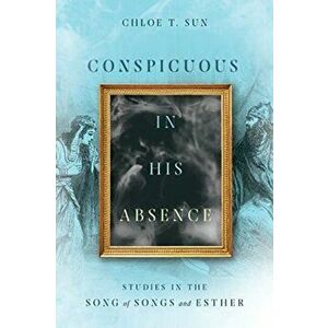 Conspicuous in His Absence. Studies in the Song of Songs and Esther, Paperback - Chloe T. Sun imagine