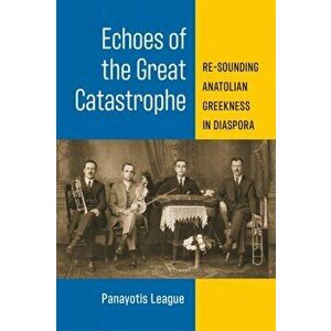 Echoes of the Great Catastrophe. Re-Sounding Anatolian Greekness in Diaspora, Hardback - Panayotis F. League imagine