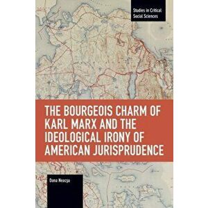 Bourgeois Charm of Karl Marx & the Ideological Irony of American Jurisprudence, Paperback - Dana Neacsu imagine
