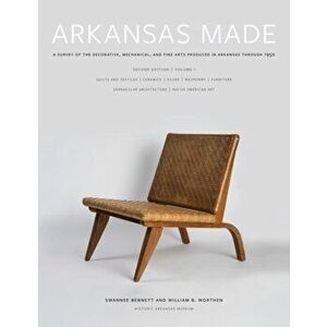 Arkansas Made, Volume 1. A Survey of the Decorative, Mechanical, and Fine Arts Produced in Arkansas through 1950, Hardback - William B. Worthen imagine