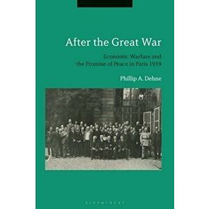 After the Great War. Economic Warfare and the Promise of Peace in Paris 1919, Paperback - Professor Phillip Dehne imagine
