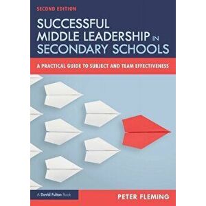 Successful Middle Leadership in Secondary Schools. A Practical Guide to Subject and Team Effectiveness, Paperback - Peter Fleming imagine