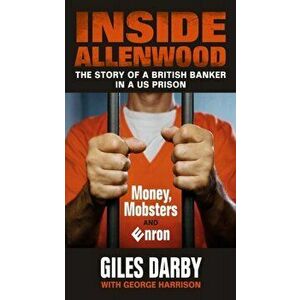 Inside Allenwood. The Story of a British Banker inside a US Prison: Money, Mobsters and Enron, Paperback - Giles Darby imagine