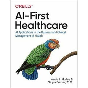 AI-First Healthcare. AI Applications in the Business and Clinical Management of Health, Paperback - Siupo Becker M.D. imagine