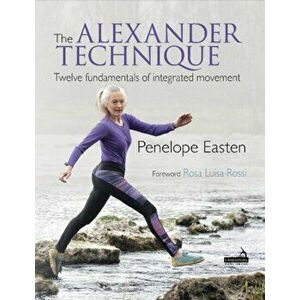 Alexander Technique. Twelve fundamentals of integrated movement, Paperback - Penelope Easten imagine