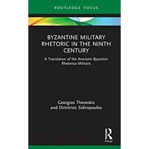 Byzantine Military Rhetoric in the Ninth Century. A Translation of the Anonymi Byzantini Rhetorica Militaris, Hardback - Dimitrios Sidiropoulos imagine