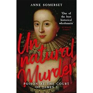 Unnatural Murder: Poison In The Court Of James I, Paperback - Lady Anne Somerset imagine