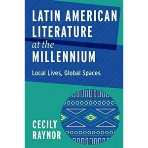Latin American Literature at the Millennium. Local Lives, Global Spaces, Paperback - Cecily Raynor imagine