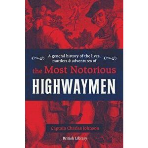 General History of the Lives, Murders and Adventures of the Most Notorious Highwaymen, Hardback - Captain Charles Johnson imagine