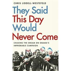They Said This Day Would Never Come. The Magic of Obama's Improbable Campaign, Paperback - Chris Liddell-Westefeld imagine
