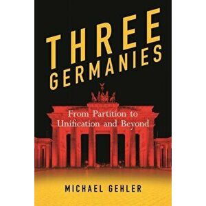Three Germanies. From Partition to Unification and Beyond, Hardback - Michael Gehler Gehler imagine