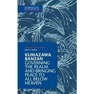 Kumazawa Banzan: Governing the Realm and Bringing Peace to All below Heaven, Hardback - Kumazawa Banzan imagine