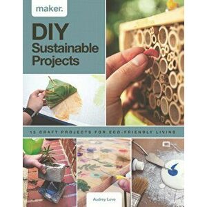 Maker.DIY Sustainable Projects. 15 step-by-step projects for eco-friendly living, Hardback - Audrey Love imagine