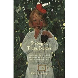 Stronger, Truer, Bolder. Nineteenth-Century American Children's Writing, Nature, and the Environment, Paperback - Karen L. Kilcup imagine
