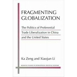 Fragmenting Globalization. The Politics of Preferential Trade Liberalization in China and the United States, Paperback - Xiaojun Li imagine