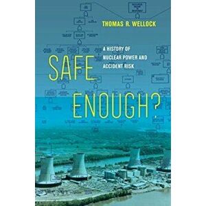 Safe Enough?. A History of Nuclear Power and Accident Risk, Hardback - Thomas R. Wellock imagine
