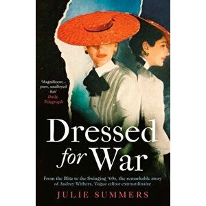 Dressed For War. The Story of Audrey Withers, Vogue editor extraordinaire from the Blitz to the Swinging Sixties, Paperback - Julie Summers imagine