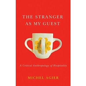 Stranger as My Guest. A Critical Anthropology of Hospitality, Hardback - Michel Agier imagine