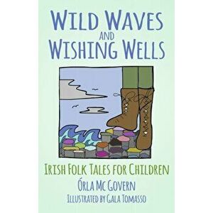 Wild Waves and Wishing Wells. Irish Folk Tales for Children, Paperback - Orla Mcgovern imagine