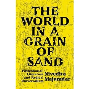 World in a Grain of Sand. Postcolonial Literature and Radical Universalism, Paperback - Nivedita Majumdar imagine