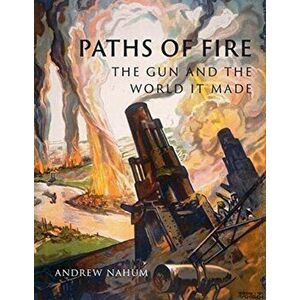 Paths of Fire. The Gun and the World It Made, Hardback - Andrew Nahum imagine