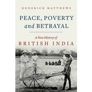 Peace, Poverty and Betrayal. A New History of British India, Hardback - Roderick Matthews imagine