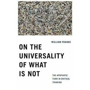 On the Universality of What Is Not. The Apophatic Turn in Critical Thinking, Hardback - William Franke imagine
