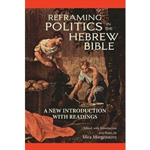 Reframing Politics in the Hebrew Bible. A New Introduction with Readings, Hardback - Mira Morgenstern imagine