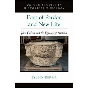 Font of Pardon and New Life. John Calvin and the Efficacy of Baptism, Hardback - *** imagine