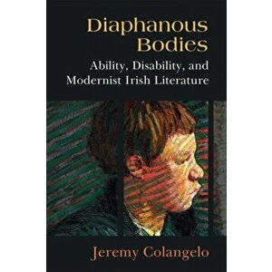Diaphanous Bodies. Ability, Disability, and Modernist Irish Literature, Hardback - Jeremy Colangelo imagine