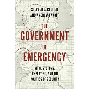 The Government of Emergency. Vital Systems, Expertise, and the Politics of Security, Hardback - Andrew Lakoff imagine