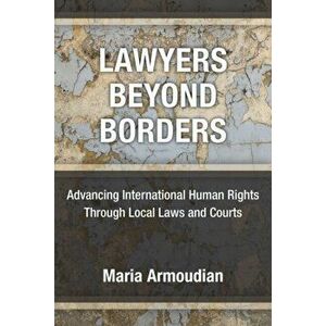 Lawyers Beyond Borders. Advancing International Human Rights Through Local Laws and Courts, Hardback - Maria Armoudian imagine