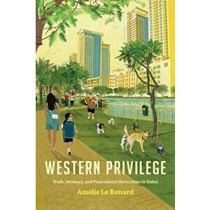 Western Privilege. Work, Intimacy, and Postcolonial Hierarchies in Dubai, Hardback - Amelie Le Renard imagine