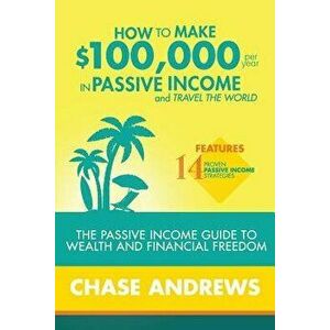 How to Make $100, 000 Per Year in Passive Income and Travel the World: The Passive Income Guide to Wealth and Financial Freedom - Features 14 Proven Pa imagine