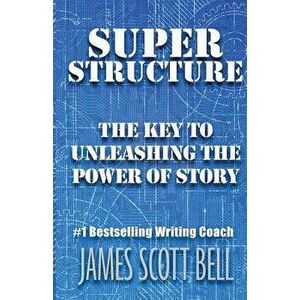 Super Structure: The Key to Unleashing the Power of Story, Paperback - James Scott Bell imagine