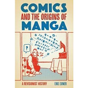 Comics and the Origins of Manga. A Revisionist History, Hardback - Eike Exner imagine