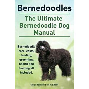 Bernedoodles. the Ultimate Bernedoodle Dog Manual. Bernedoodle Care, Costs, Feeding, Grooming, Health and Training All Included., Paperback - George H imagine