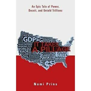 It Takes a Pillage: An Epic Tale of Power, Deceit, and Untold Trillions, Paperback - Nomi Prins imagine