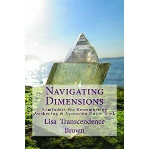 Navigating Dimensions: Reminders for Remembering: Awakening & Ascension Guide Book, Paperback - Lisa Transcendence Brown imagine