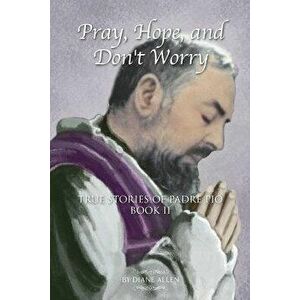 Pray, Hope, and Don't Worry: True Stories of Padre Pio Book II, Paperback - Diane Allen imagine